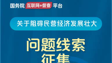 操逼电影视频国务院“互联网+督查”平台公开征集阻碍民营经济发展壮大问题线索